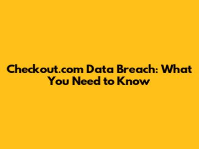 Checkout.com Data Breach: What You Need to Know