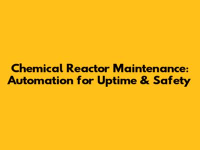 Chemical Reactor Maintenance: Automation for Uptime & Safety