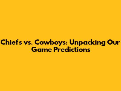 Chiefs vs. Cowboys: Unpacking Our Game Predictions