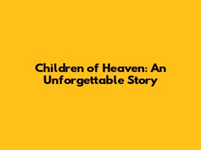 Children of Heaven: An Unforgettable Story