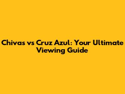 Chivas vs Cruz Azul: Your Ultimate Viewing Guide