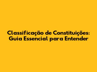 Classificação de Constituições: Guia Essencial para Entender
