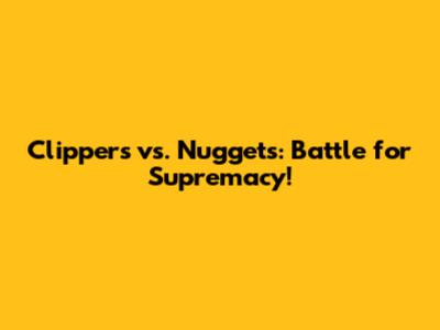 Clippers vs. Nuggets: Battle for Supremacy!