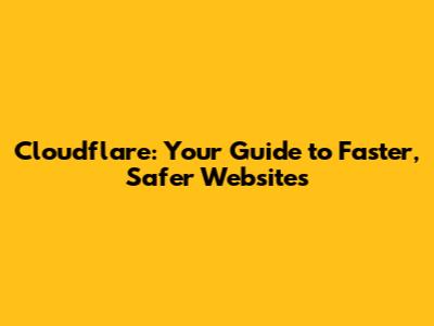 Cloudflare: Your Guide to Faster, Safer Websites