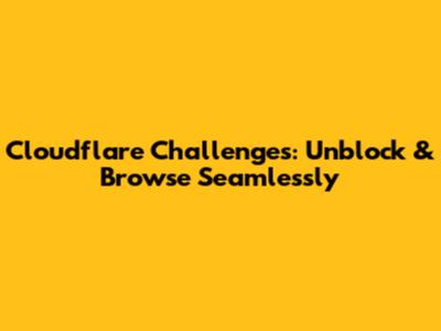 Cloudflare Challenges: Unblock & Browse Seamlessly