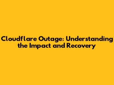 Cloudflare Outage: Understanding the Impact and Recovery