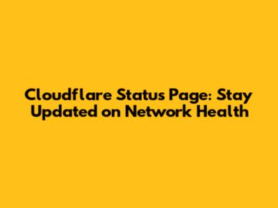 Cloudflare Status Page: Stay Updated on Network Health