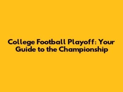 College Football Playoff: Your Guide to the Championship