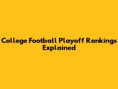 College Football Playoff Rankings Explained