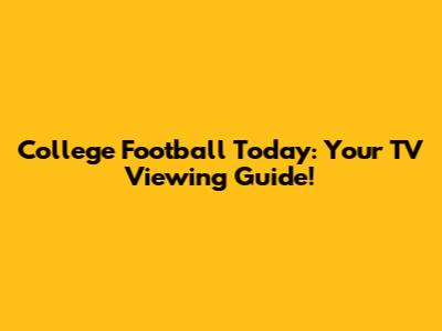 College Football Today: Your TV Viewing Guide!
