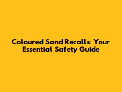Coloured Sand Recalls: Your Essential Safety Guide