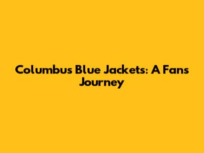 Columbus Blue Jackets: A Fan's Journey