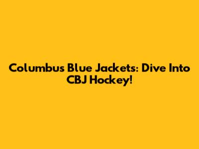 Columbus Blue Jackets: Dive Into CBJ Hockey!