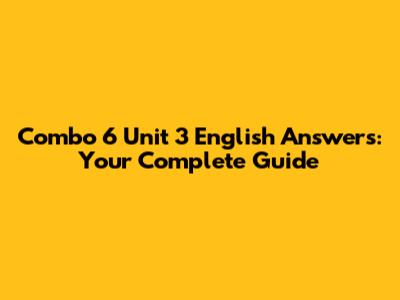 Combo 6 Unit 3 English Answers: Your Complete Guide