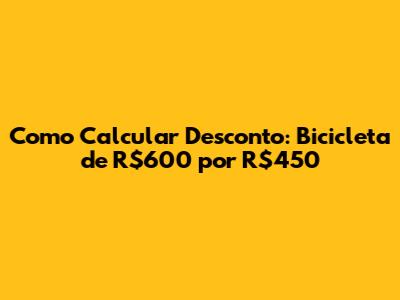 Como Calcular Desconto: Bicicleta de R$600 por R$450
