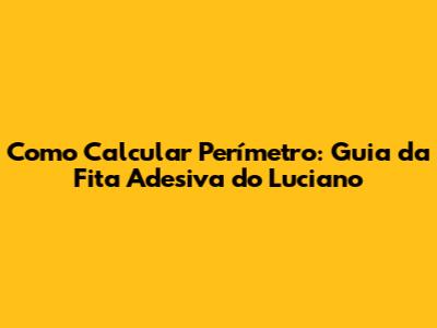 Como Calcular Perímetro: Guia da Fita Adesiva do Luciano