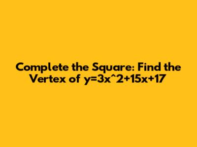 Complete the Square: Find the Vertex of y=3x^2+15x+17