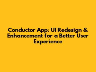 Conductor App: UI Redesign & Enhancement for a Better User Experience
