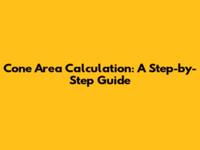 Cone Area Calculation: A Step-by-Step Guide