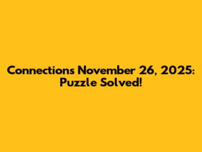 Connections November 26, 2025: Puzzle Solved!