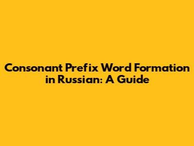 Consonant Prefix Word Formation in Russian: A Guide