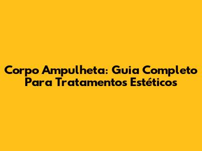 Corpo Ampulheta: Guia Completo Para Tratamentos Estéticos