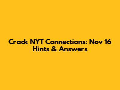 Crack NYT Connections: Nov 16 Hints & Answers