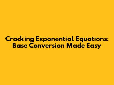 Cracking Exponential Equations: Base Conversion Made Easy