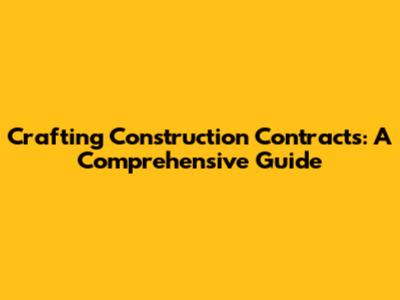 Crafting Construction Contracts: A Comprehensive Guide