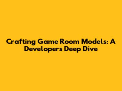Crafting Game Room Models: A Developer's Deep Dive