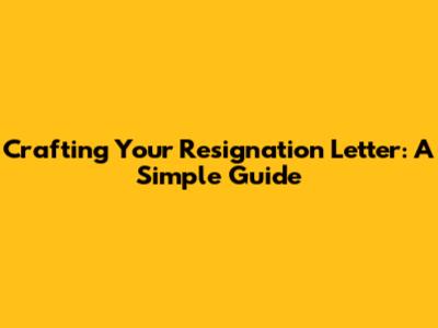 Crafting Your Resignation Letter: A Simple Guide