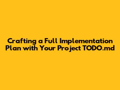 Crafting a Full Implementation Plan with Your Project TODO.md