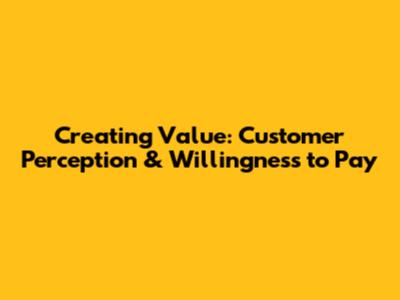 Creating Value: Customer Perception & Willingness to Pay