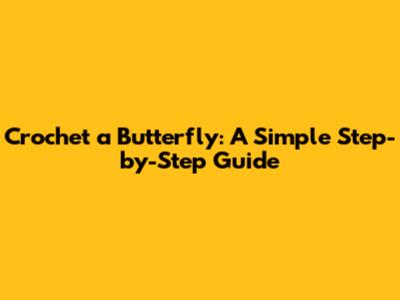 Crochet a Butterfly: A Simple Step-by-Step Guide