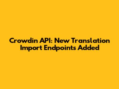 Crowdin API: New Translation Import Endpoints Added