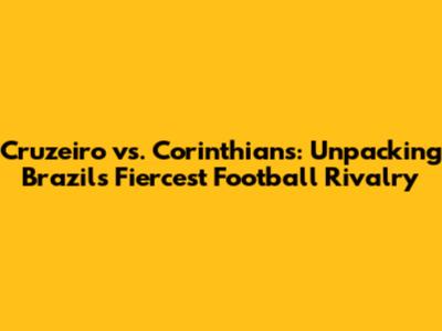 Cruzeiro vs. Corinthians: Unpacking Brazil's Fiercest Football Rivalry
