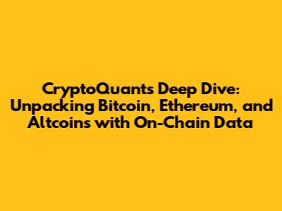 CryptoQuant's Deep Dive: Unpacking Bitcoin, Ethereum, and Altcoins with On-Chain Data
