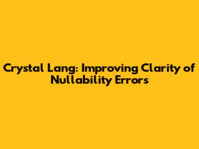 Crystal Lang: Improving Clarity of Nullability Errors