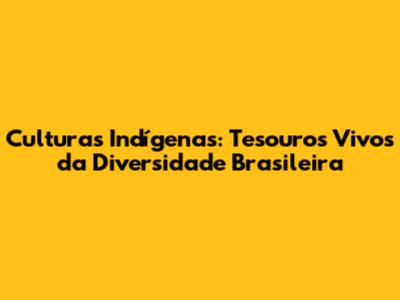 Culturas Indígenas: Tesouros Vivos da Diversidade Brasileira