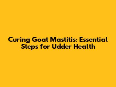 Curing Goat Mastitis: Essential Steps for Udder Health