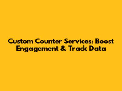 Custom Counter Services: Boost Engagement & Track Data
