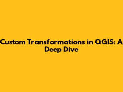 Custom Transformations in QGIS: A Deep Dive
