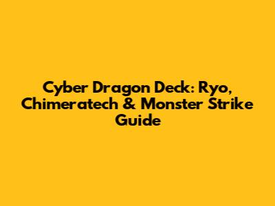 Cyber Dragon Deck: Ryo, Chimeratech & Monster Strike Guide