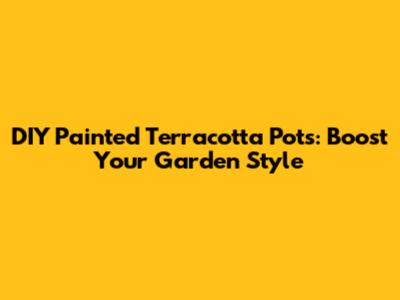 DIY Painted Terracotta Pots: Boost Your Garden Style