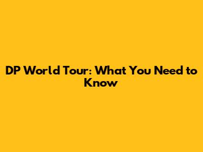 DP World Tour: What You Need to Know