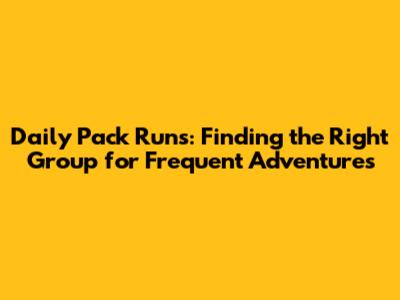 Daily Pack Runs: Finding the Right Group for Frequent Adventures