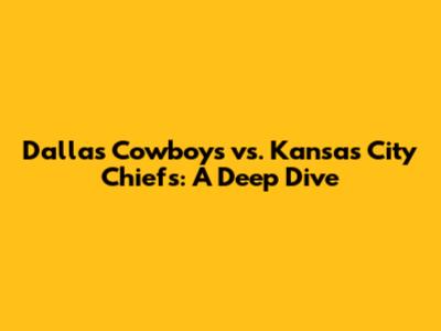 Dallas Cowboys vs. Kansas City Chiefs: A Deep Dive