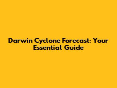 Darwin Cyclone Forecast: Your Essential Guide