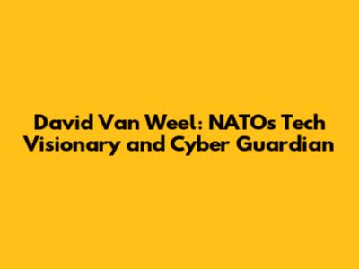 David Van Weel: NATO's Tech Visionary and Cyber Guardian
