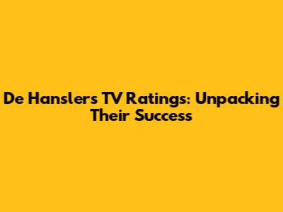 De Hanslers' TV Ratings: Unpacking Their Success